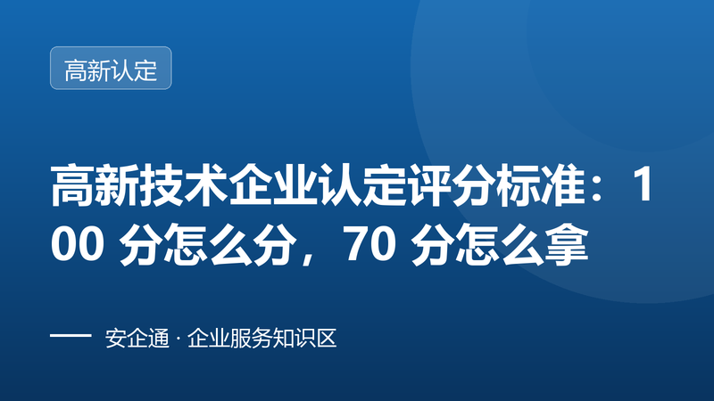 高新技术企业认定评分标准:100 分怎么分,70 分怎么拿