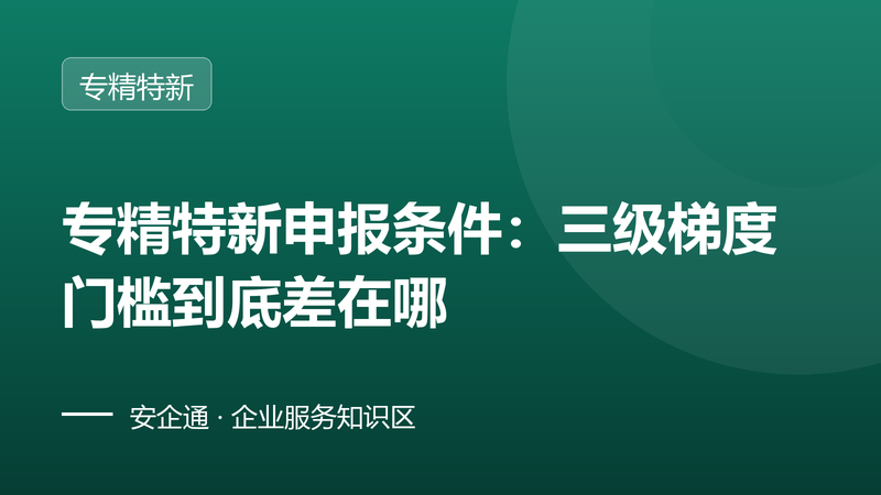 专精特新申报条件:三级梯度门槛到底差在哪
